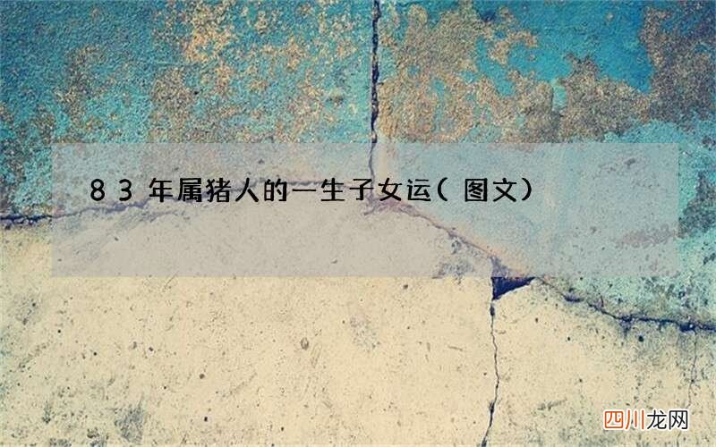 图文 83年属猪人的一生子女运