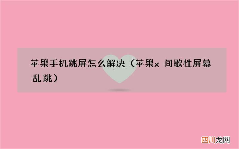 苹果x间歇性屏幕乱跳 苹果手机跳屏怎么解决