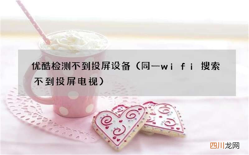同一wifi搜索不到投屏电视 优酷检测不到投屏设备