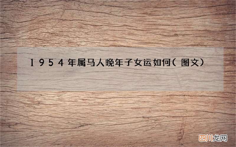 图文 1954年属马人晚年子女运如何