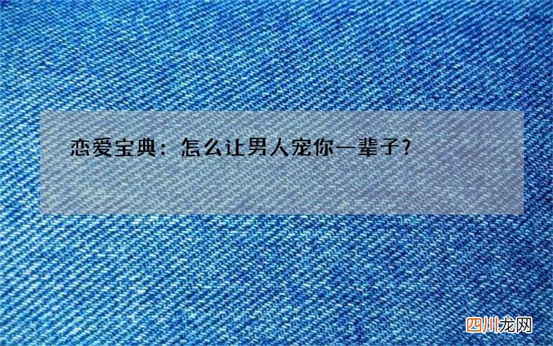 恋爱宝典：怎么让男人宠你一辈子？