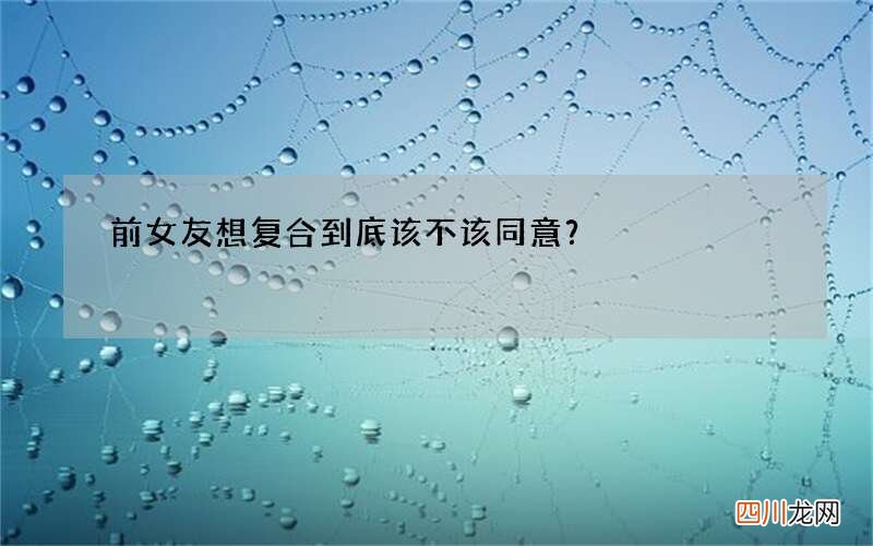 前女友想复合到底该不该同意？