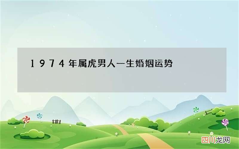 1974年属虎男人一生婚姻运势