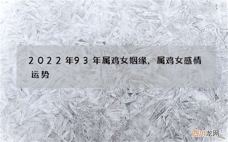 2022年93年属鸡女姻缘，属鸡女感情运势