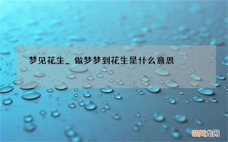 梦见花生_做梦梦到花生是什么意思