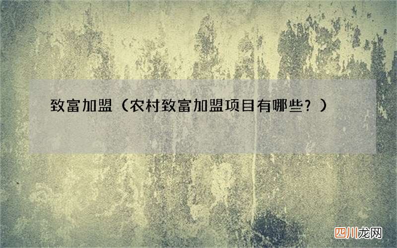 农村致富加盟项目有哪些？ 致富加盟