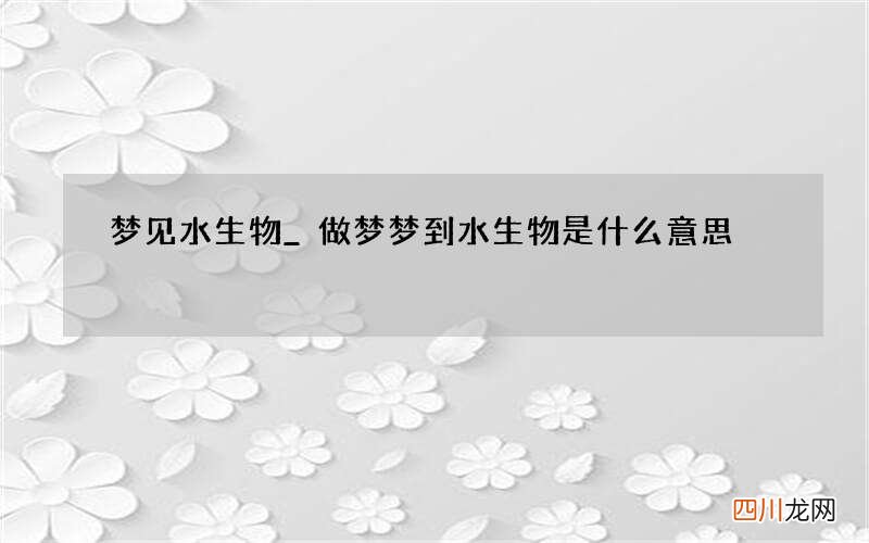 梦见水生物_做梦梦到水生物是什么意思