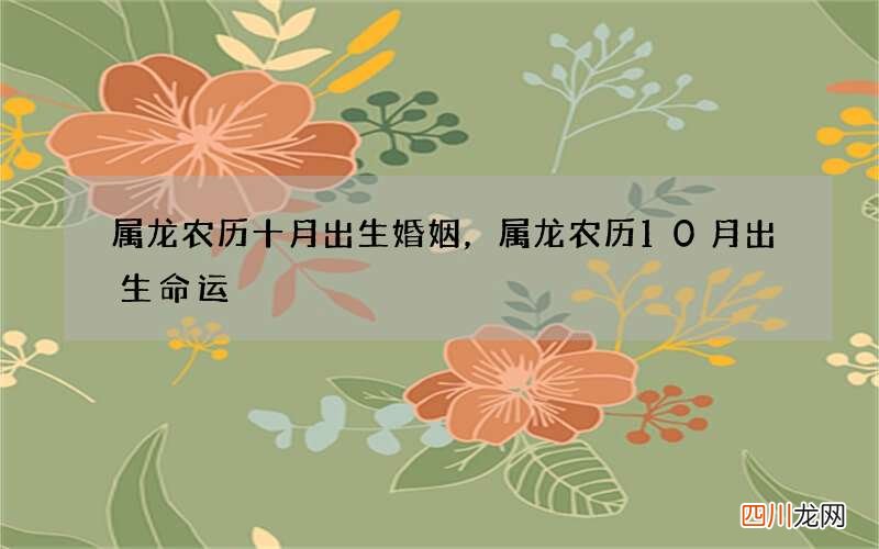 属龙农历十月出生婚姻，属龙农历10月出生命运
