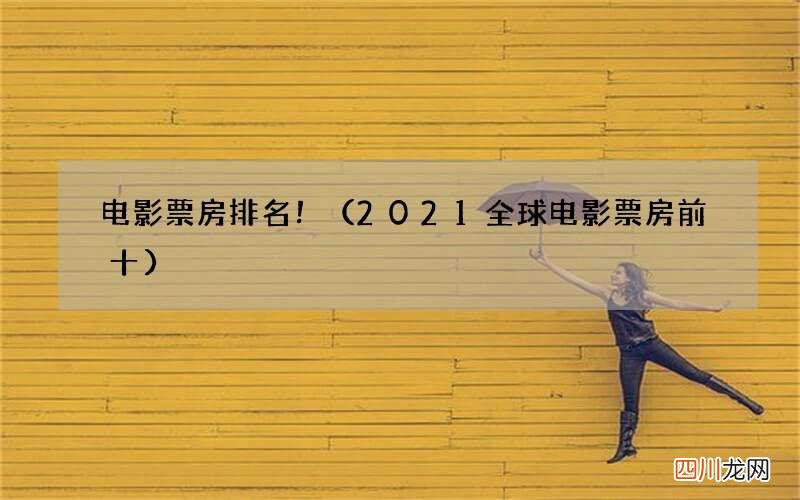 2021全球电影票房前十 电影票房排名！