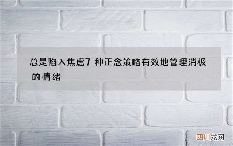 总是陷入焦虑 7种正念策略有效地管理消极的情绪