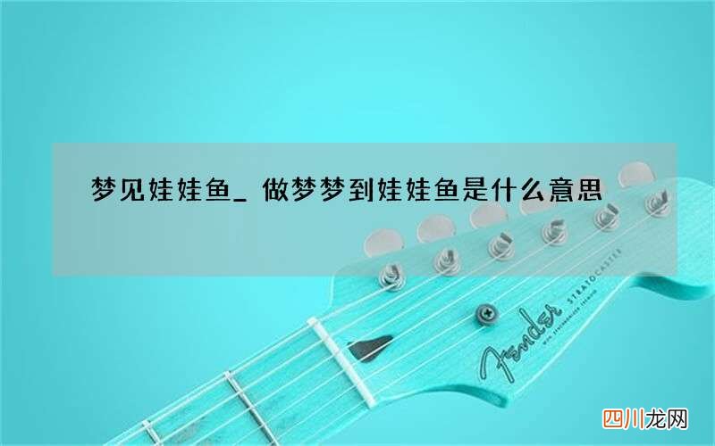 梦见娃娃鱼_做梦梦到娃娃鱼是什么意思