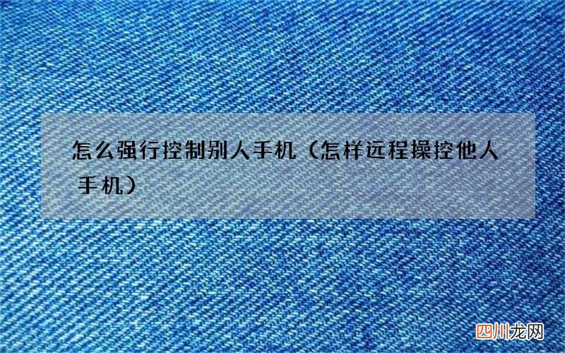 怎样远程操控他人手机 怎么强行控制别人手机