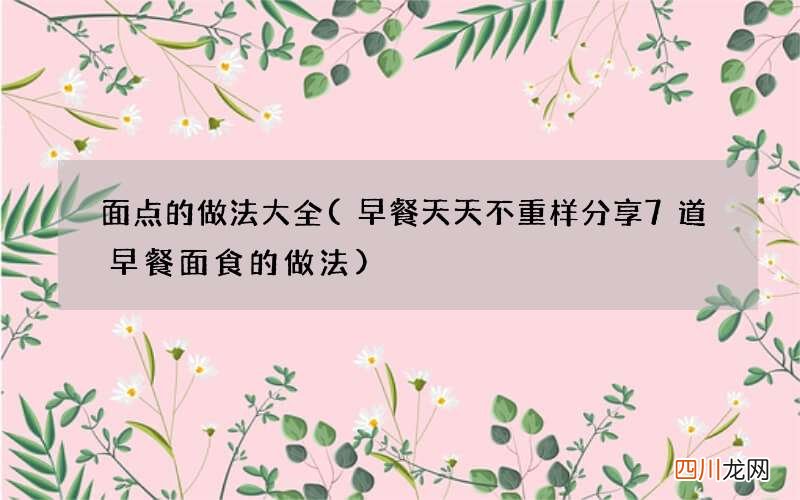 早餐天天不重样分享7道早餐面食的做法 面点的做法大全