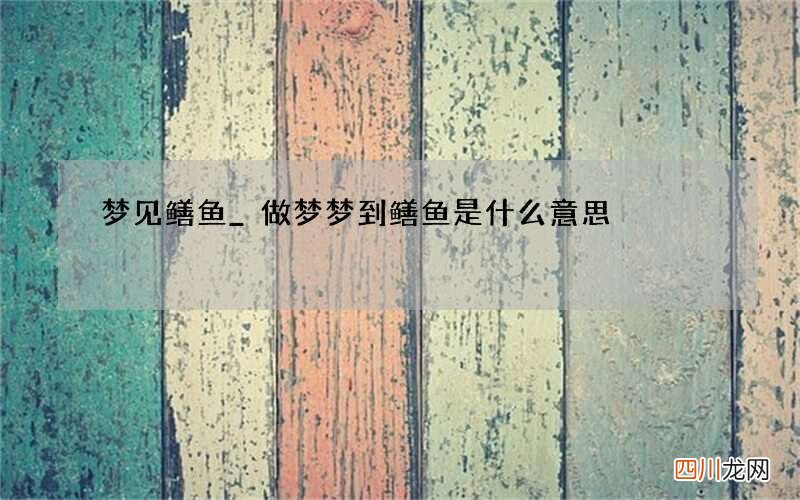 梦见鳝鱼_做梦梦到鳝鱼是什么意思