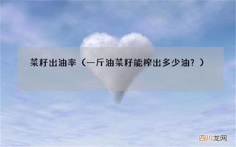 一斤油菜籽能榨出多少油？ 菜籽出油率