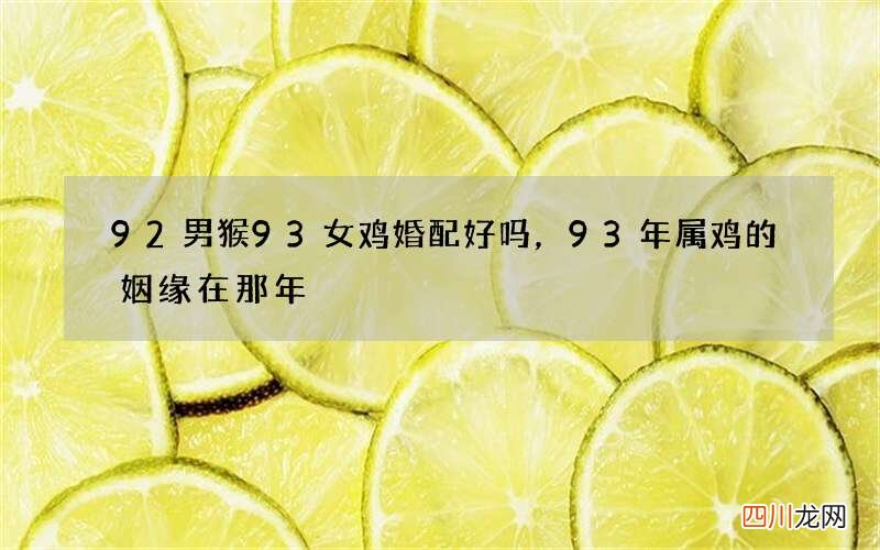 92男猴93女鸡婚配好吗，93年属鸡的姻缘在那年
