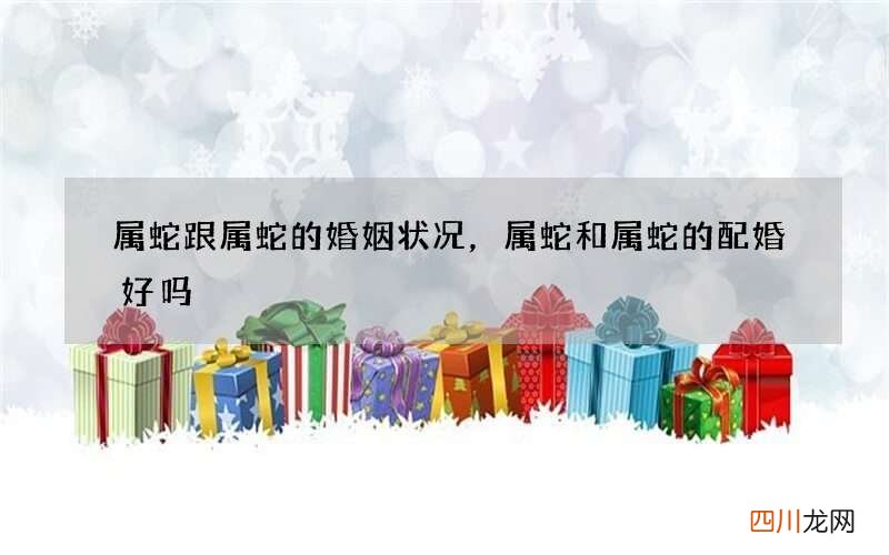 属蛇跟属蛇的婚姻状况，属蛇和属蛇的配婚好吗