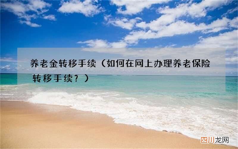 如何在网上办理养老保险转移手续？ 养老金转移手续