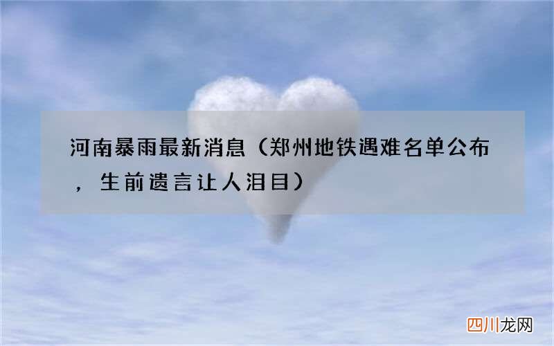 郑州地铁遇难名单公布，生前遗言让人泪目 河南暴雨最新消息