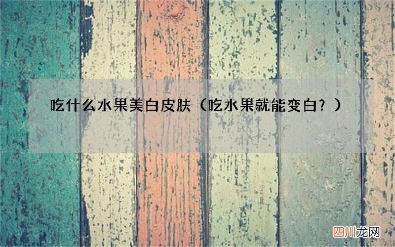 吃水果就能变白？ 吃什么水果美白皮肤