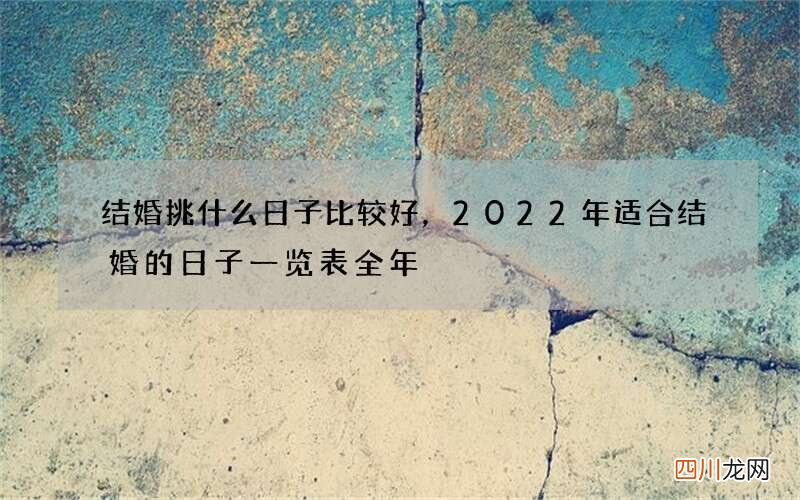 结婚挑什么日子比较好，2022 年适合结婚的日子一览表全年