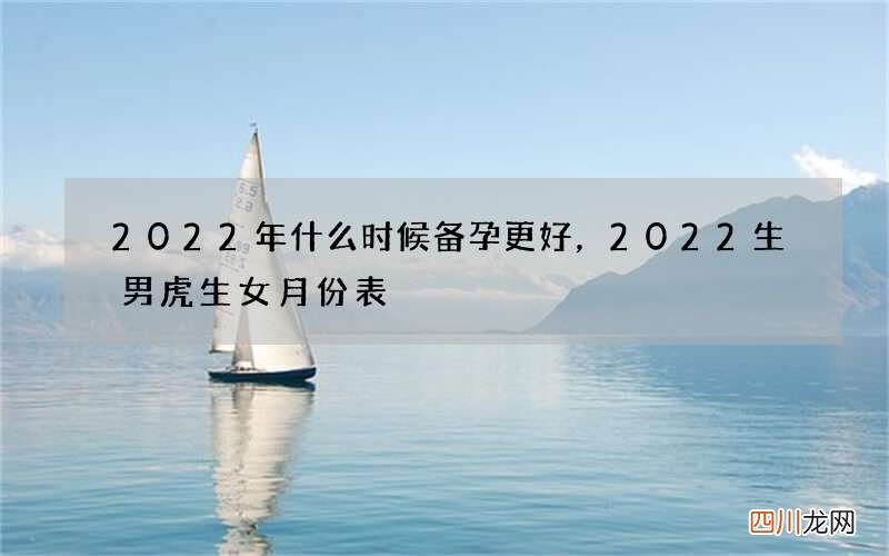 2022年什么时候备孕更好，2022生男虎生女月份表