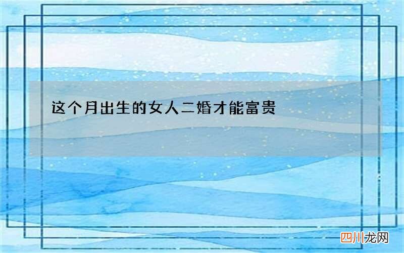 这个月出生的女人二婚才能富贵