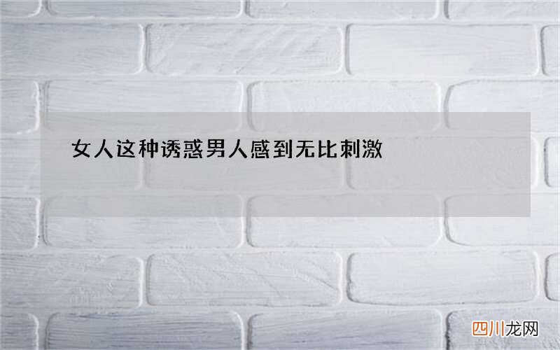 女人这种诱惑男人感到无比刺激