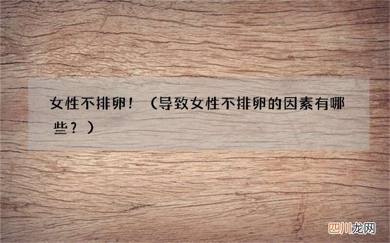 导致女性不排卵的因素有哪些？ 女性不排卵！