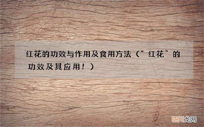 “红花”的功效及其应用！ 红花的功效与作用及食用方法