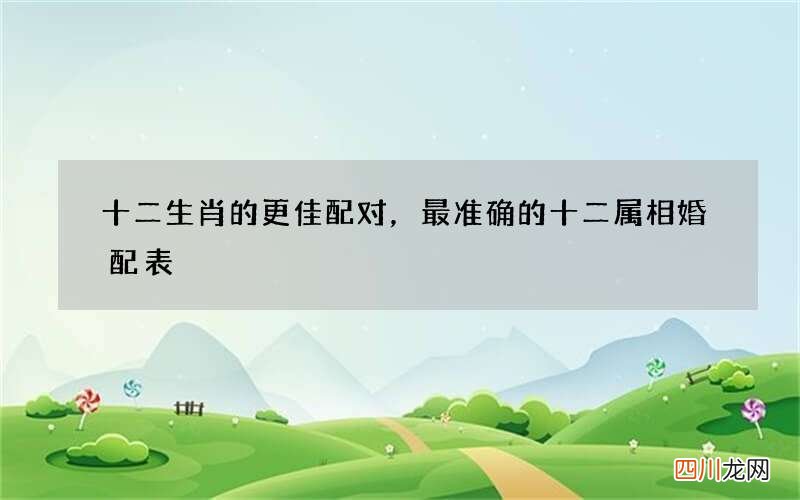 十二生肖的更佳配对，最准确的十二属相婚配表