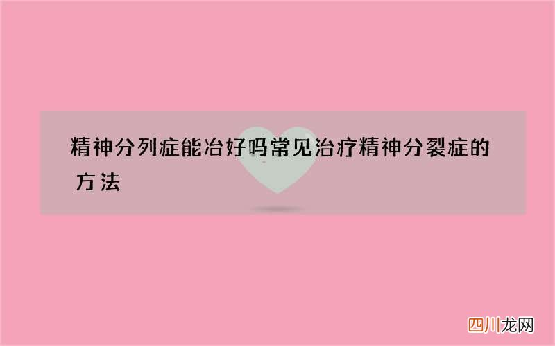 精神分列症能冶好吗 常见治疗精神分裂症的方法