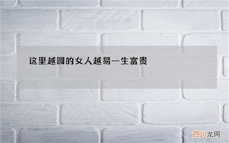这里越圆的女人越易一生富贵