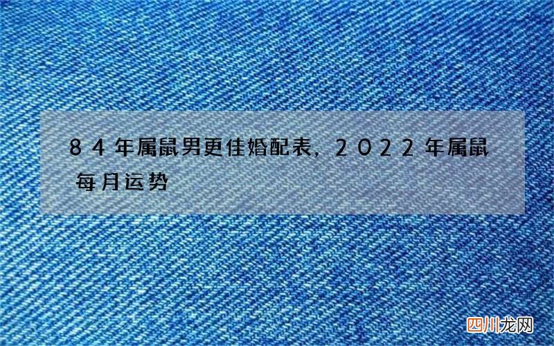 84年属鼠男更佳婚配表，2022 年属鼠每月运势