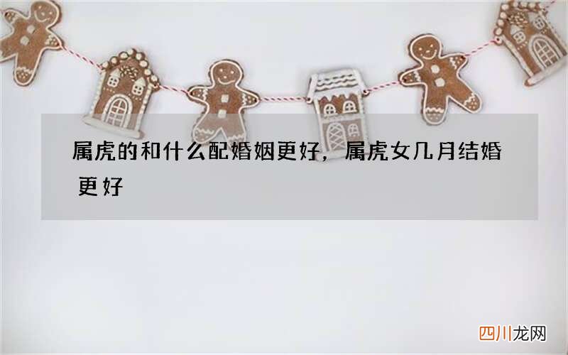 属虎的和什么配婚姻更好，属虎女几月结婚更好