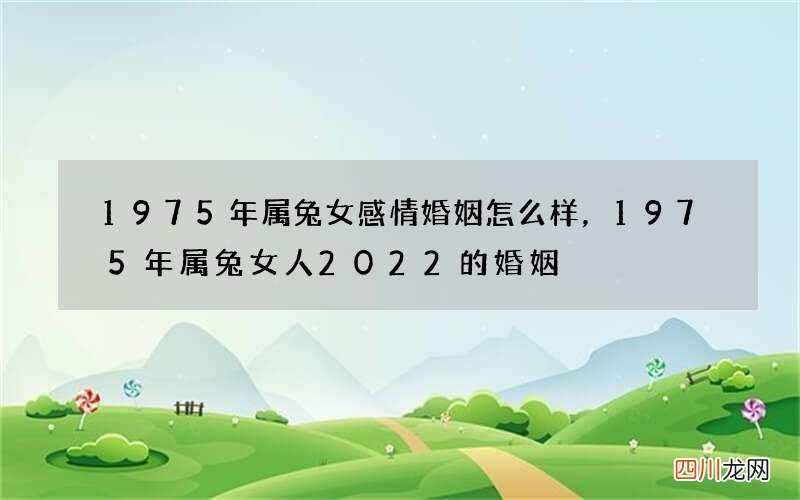 1975年属兔女感情婚姻怎么样，1975年属兔女人2022 的婚姻