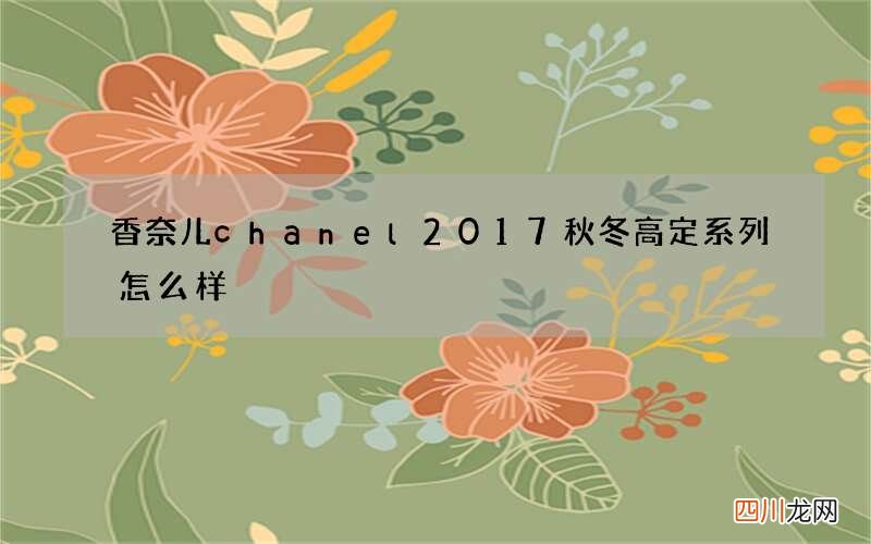 香奈儿chanel2017秋冬高定系列怎么样