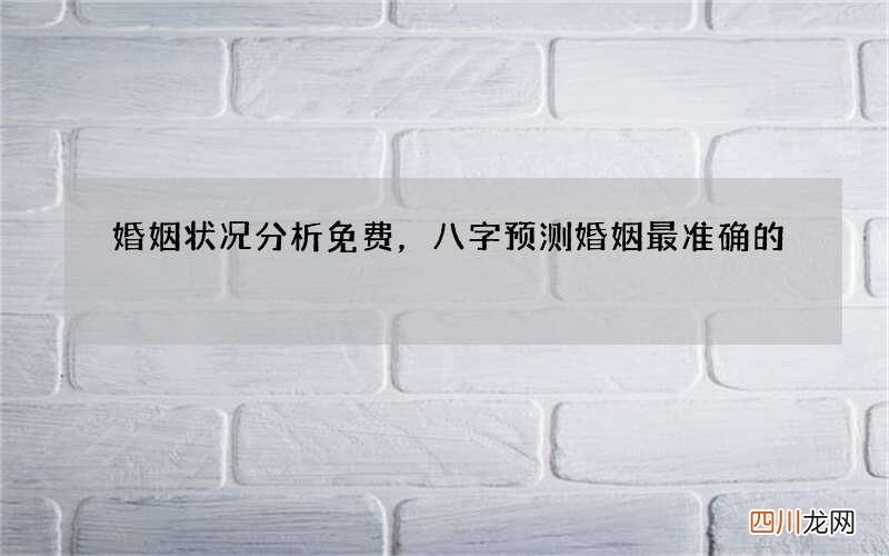 婚姻状况分析免费，八字预测婚姻最准确的