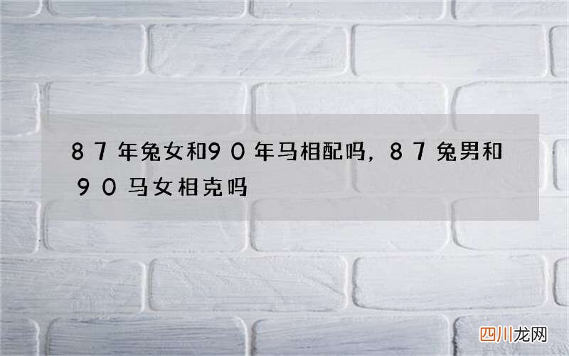 87年兔女和90年马相配吗，87兔男和90马女相克吗