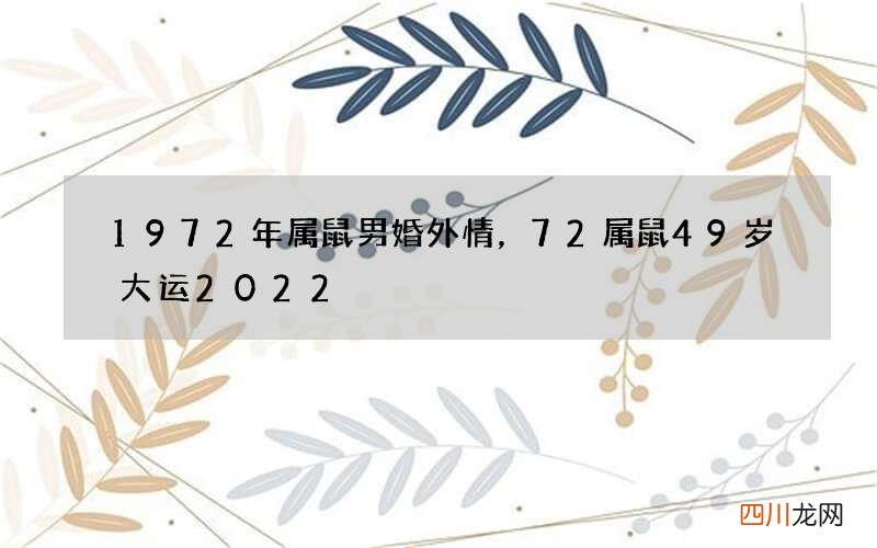 1972年属鼠男婚外情，72属鼠49岁大运2022