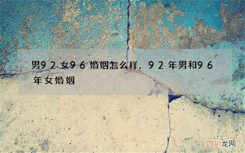 男92女96婚姻怎么样，92年男和96年女婚姻