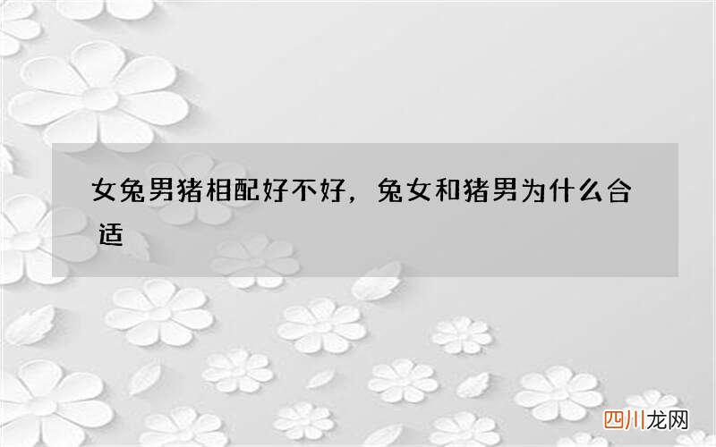 女兔男猪相配好不好，兔女和猪男为什么合适