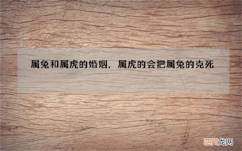 属兔和属虎的婚姻，属虎的会把属兔的克死