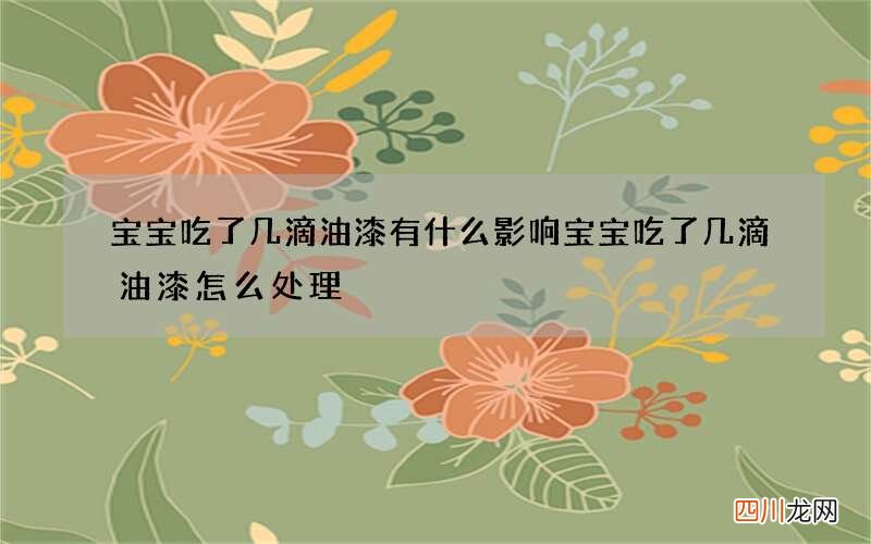 宝宝吃了几滴油漆有什么影响 宝宝吃了几滴油漆怎么处理
