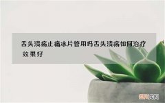 舌头溃疡止痛冰片管用吗 舌头溃疡如何治疗效果好