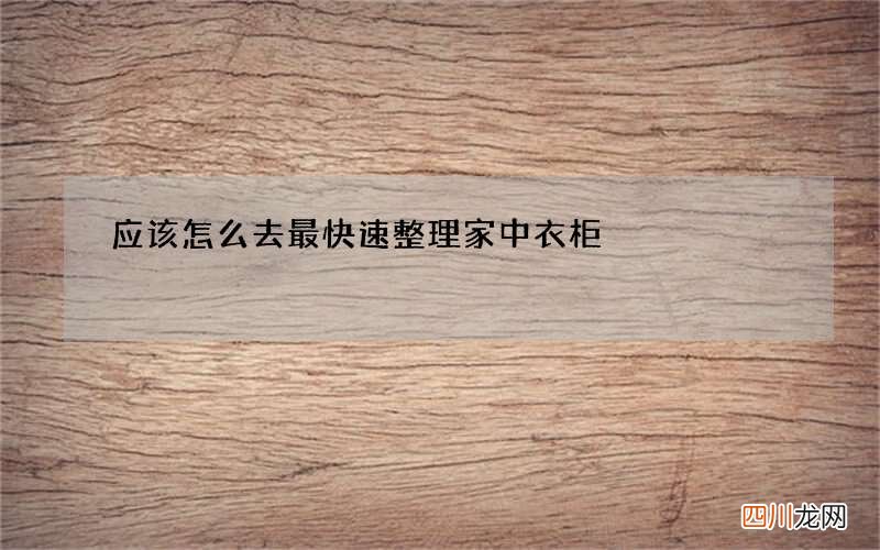 应该怎么去最快速整理家中衣柜