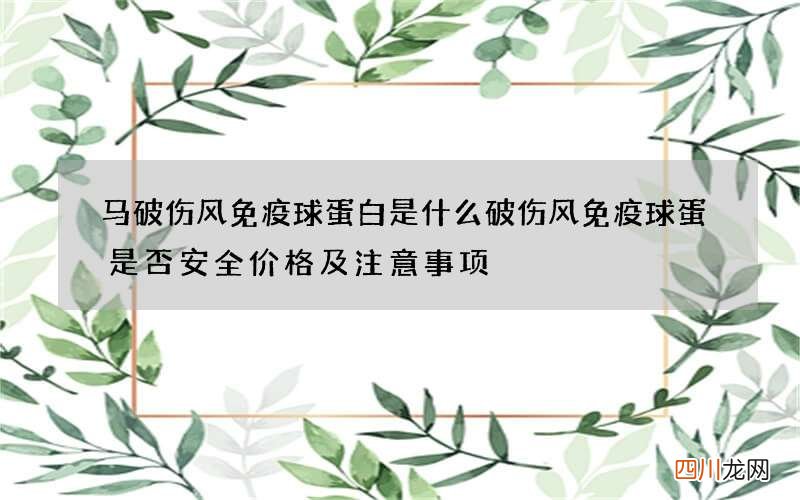 马破伤风免疫球蛋白是什么 破伤风免疫球蛋是否安全价格及注意事项