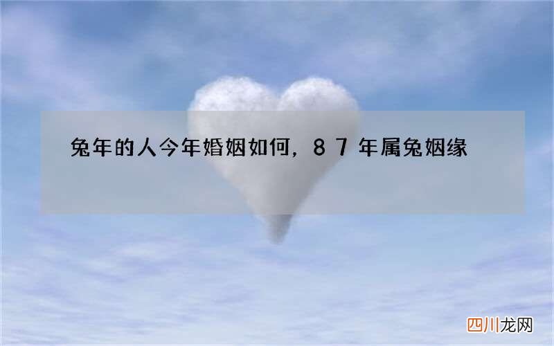 兔年的人今年婚姻如何，87年属兔姻缘
