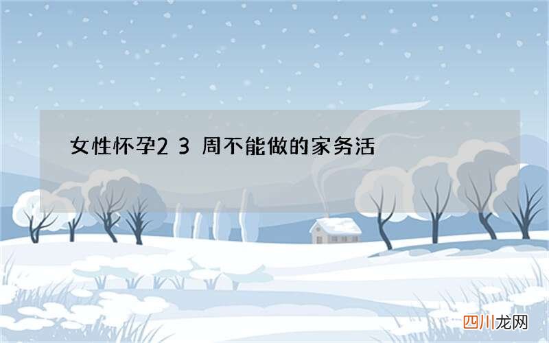女性怀孕23周不能做的家务活