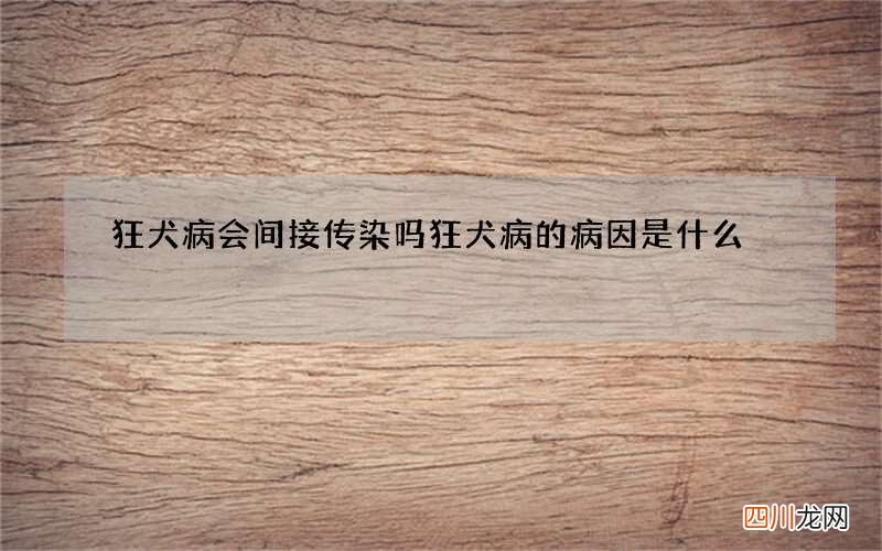 狂犬病会间接传染吗 狂犬病的病因是什么
